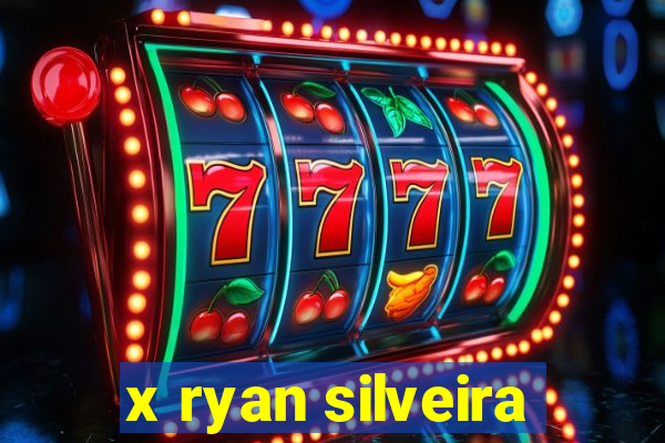 x ryan silveira